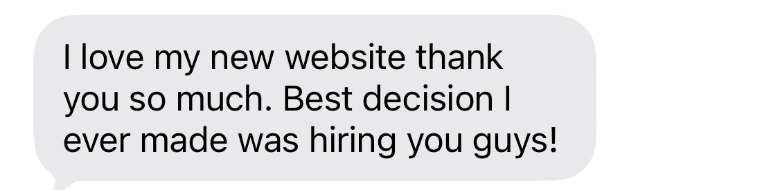 Client message: I love my new website thank you so much. Best decision I ever made was hiring you guys!
